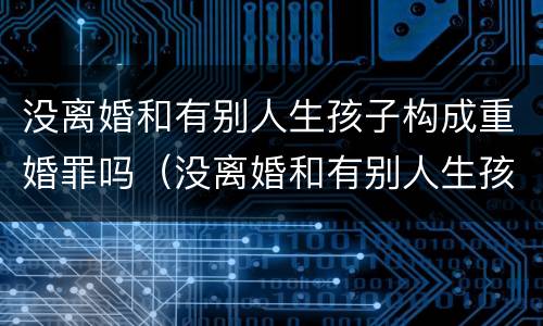 没离婚和有别人生孩子构成重婚罪吗（没离婚和有别人生孩子构成重婚罪吗怎么判）
