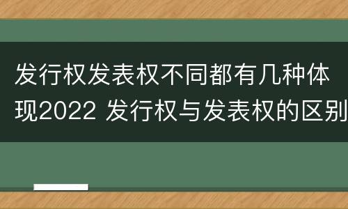 发行权发表权不同都有几种体现2022 发行权与发表权的区别