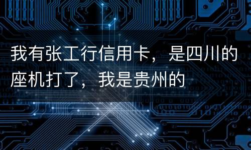 我有张工行信用卡，是四川的座机打了，我是贵州的