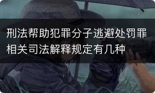 刑法帮助犯罪分子逃避处罚罪相关司法解释规定有几种