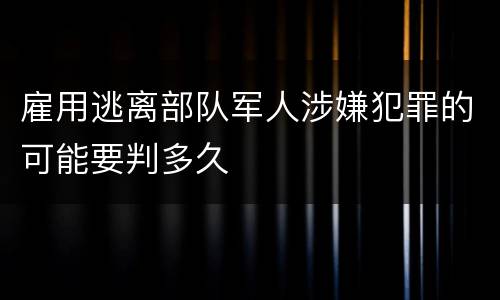 雇用逃离部队军人涉嫌犯罪的可能要判多久