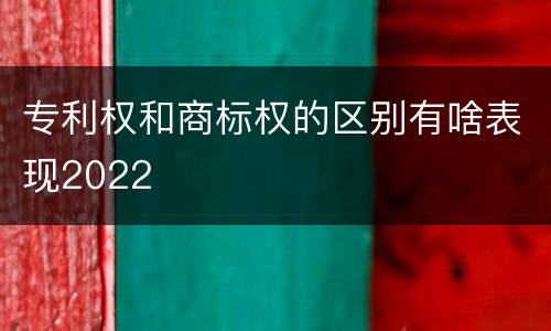 专利权和商标权的区别有啥表现2022