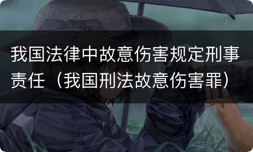 我国法律中故意伤害规定刑事责任（我国刑法故意伤害罪）