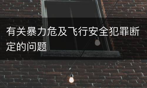 有关暴力危及飞行安全犯罪断定的问题