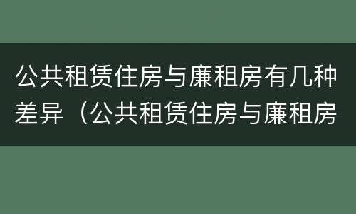 公共租赁住房与廉租房有几种差异（公共租赁住房与廉租房有几种差异吗）