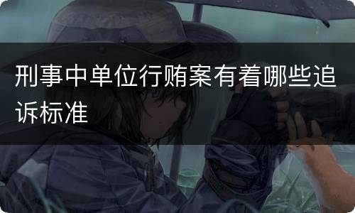 刑事中单位行贿案有着哪些追诉标准