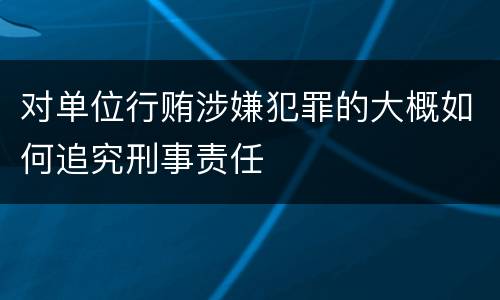对单位行贿涉嫌犯罪的大概如何追究刑事责任