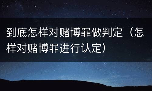 到底怎样对赌博罪做判定（怎样对赌博罪进行认定）