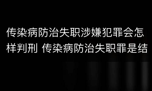 传染病防治失职涉嫌犯罪会怎样判刑 传染病防治失职罪是结果犯吗