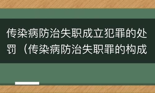 传染病防治失职成立犯罪的处罚（传染病防治失职罪的构成要件）