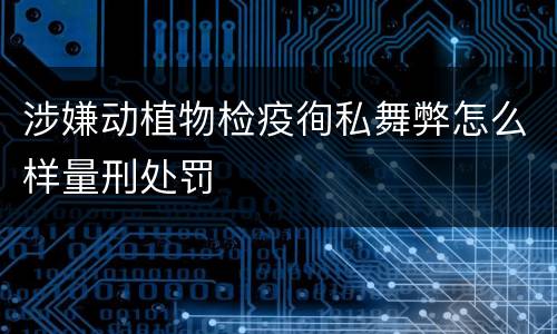 涉嫌动植物检疫徇私舞弊怎么样量刑处罚