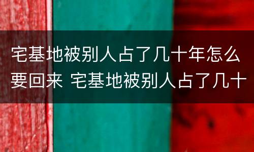 宅基地被别人占了几十年怎么要回来 宅基地被别人占了几十年,怎么要回