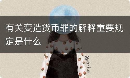 有关变造货币罪的解释重要规定是什么