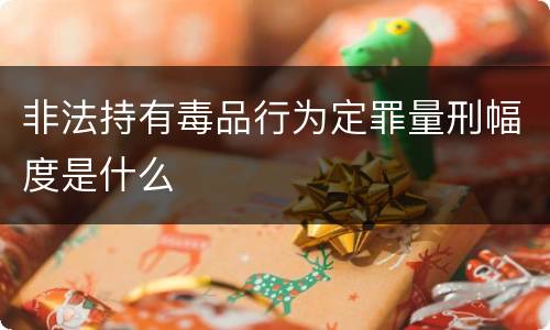 非法持有毒品行为定罪量刑幅度是什么