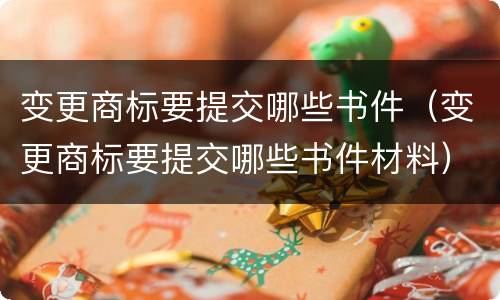 变更商标要提交哪些书件（变更商标要提交哪些书件材料）