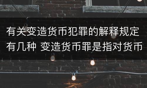 有关变造货币犯罪的解释规定有几种 变造货币罪是指对货币采用什么方法
