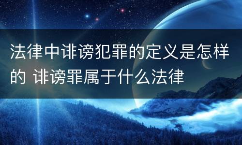 法律中诽谤犯罪的定义是怎样的 诽谤罪属于什么法律