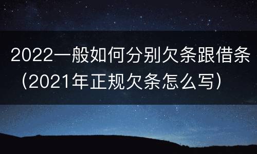 2022一般如何分别欠条跟借条（2021年正规欠条怎么写）