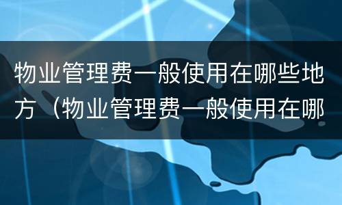 物业管理费一般使用在哪些地方（物业管理费一般使用在哪些地方收取）