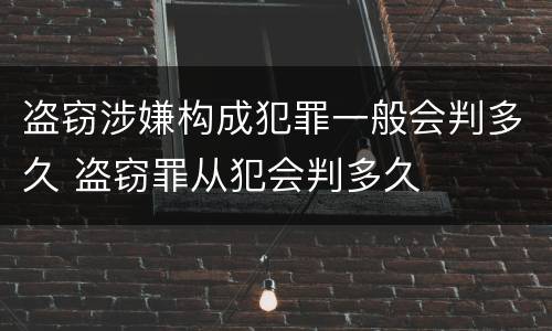 盗窃涉嫌构成犯罪一般会判多久 盗窃罪从犯会判多久