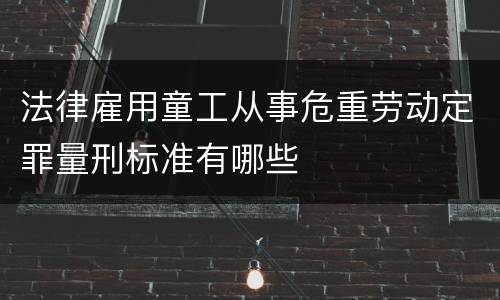 法律雇用童工从事危重劳动定罪量刑标准有哪些