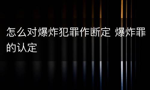 怎么对爆炸犯罪作断定 爆炸罪的认定