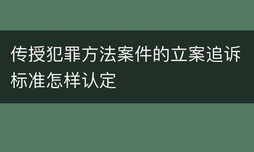 传授犯罪方法案件的立案追诉标准怎样认定