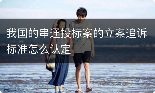 我国的串通投标案的立案追诉标准怎么认定