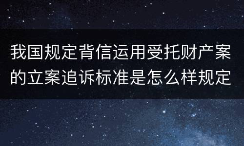 我国规定背信运用受托财产案的立案追诉标准是怎么样规定