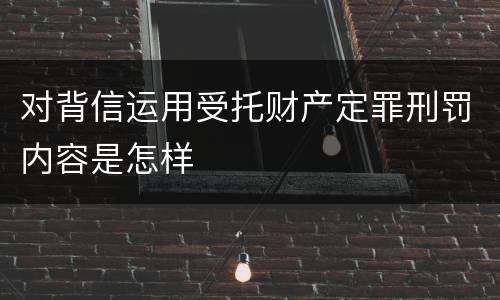 对背信运用受托财产定罪刑罚内容是怎样