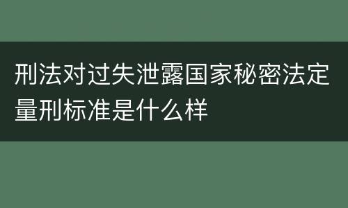刑法对过失泄露国家秘密法定量刑标准是什么样