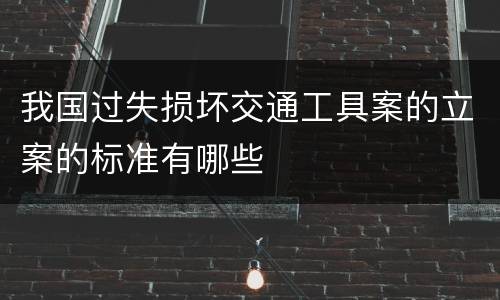 我国过失损坏交通工具案的立案的标准有哪些