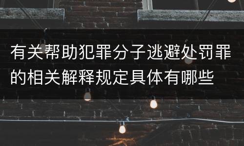 有关帮助犯罪分子逃避处罚罪的相关解释规定具体有哪些