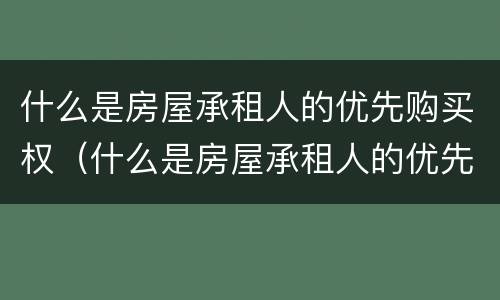 什么是房屋承租人的优先购买权（什么是房屋承租人的优先购买权和租赁权）