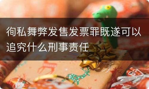 徇私舞弊发售发票罪既遂可以追究什么刑事责任