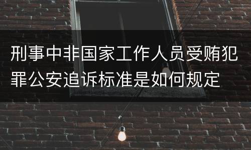 刑事中非国家工作人员受贿犯罪公安追诉标准是如何规定