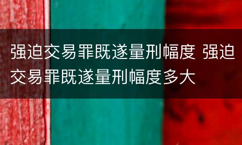 强迫交易罪既遂量刑幅度 强迫交易罪既遂量刑幅度多大