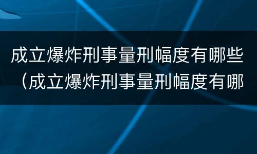 成立爆炸刑事量刑幅度有哪些（成立爆炸刑事量刑幅度有哪些标准）