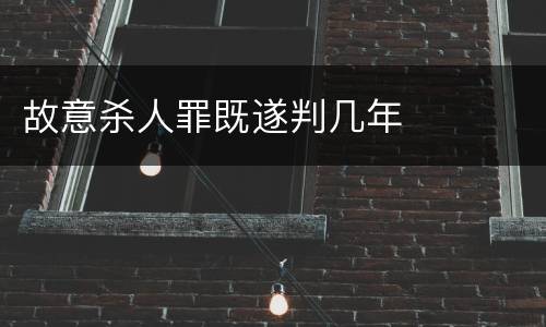故意杀人罪既遂判几年