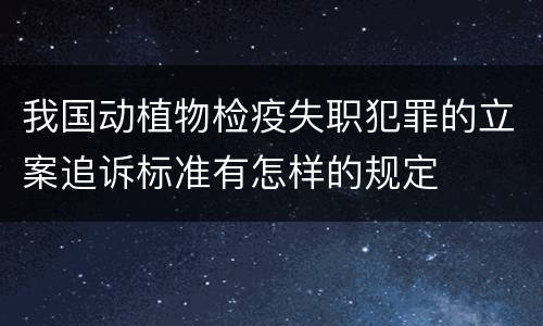 我国动植物检疫失职犯罪的立案追诉标准有怎样的规定