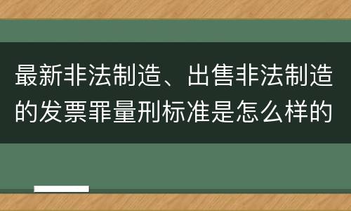 最新非法制造、出售非法制造的发票罪量刑标准是怎么样的