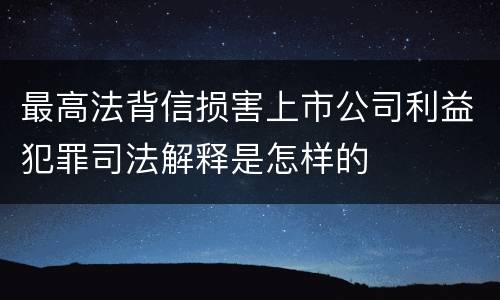 最高法背信损害上市公司利益犯罪司法解释是怎样的