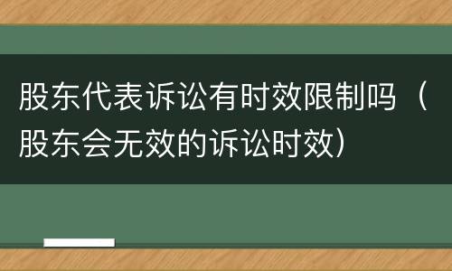 股东代表诉讼有时效限制吗（股东会无效的诉讼时效）