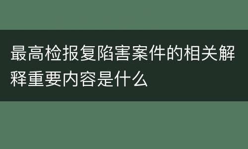 最高检报复陷害案件的相关解释重要内容是什么