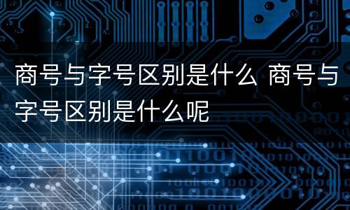 商号与字号区别是什么 商号与字号区别是什么呢