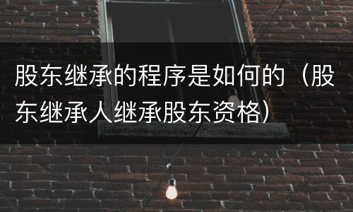 股东继承的程序是如何的（股东继承人继承股东资格）