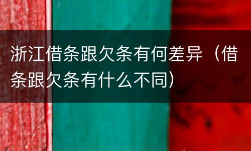 浙江借条跟欠条有何差异（借条跟欠条有什么不同）