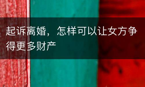 起诉离婚，怎样可以让女方争得更多财产
