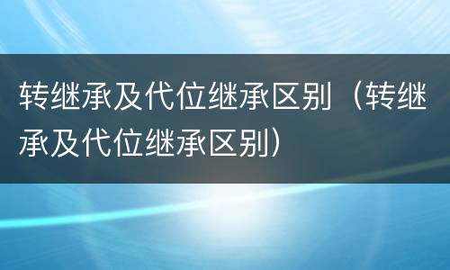 转继承及代位继承区别（转继承及代位继承区别）