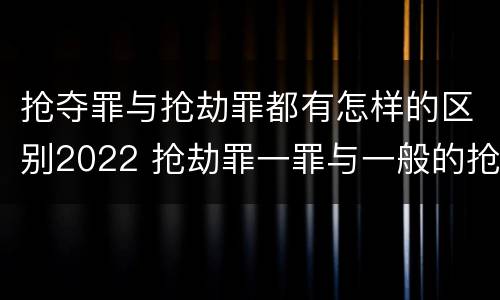 抢夺罪与抢劫罪都有怎样的区别2022 抢劫罪一罪与一般的抢劫罪区别